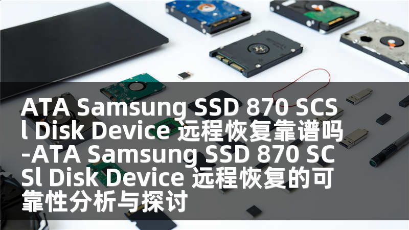 ATA Samsung SSD 870 SCSl Disk Device 远程恢复靠谱吗-ATA Samsung SSD 870 SCSl Disk Device 远程恢复的可靠性分析与探讨