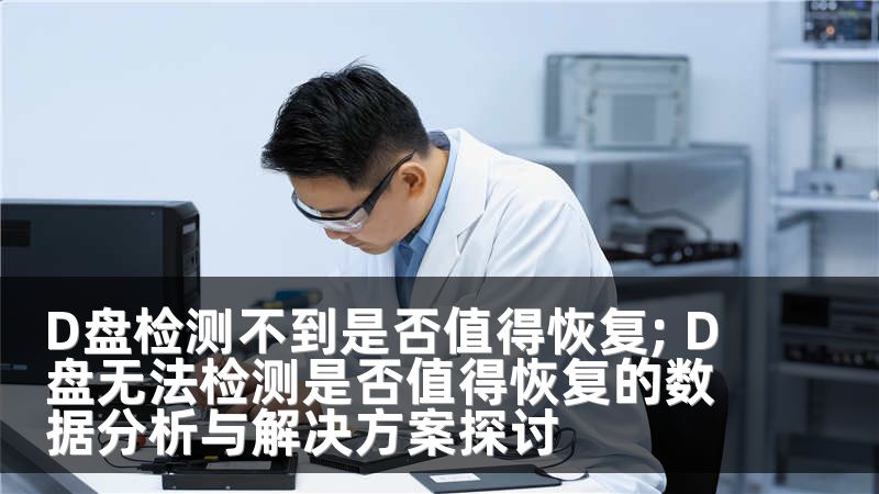 D盘检测不到是否值得恢复; D盘无法检测是否值得恢复的数据分析与解决方案探讨