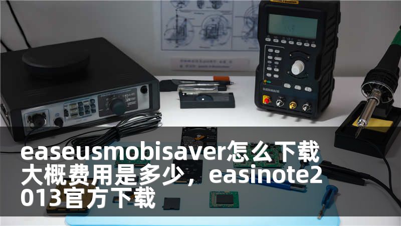 easeusmobisaver怎么下载 大概费用是多少，easinote2013官方下载