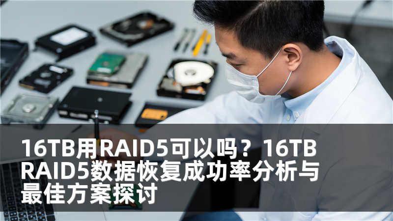 16TB用RAID5可以吗？16TB RAID5数据恢复成功率分析与最佳方案探讨