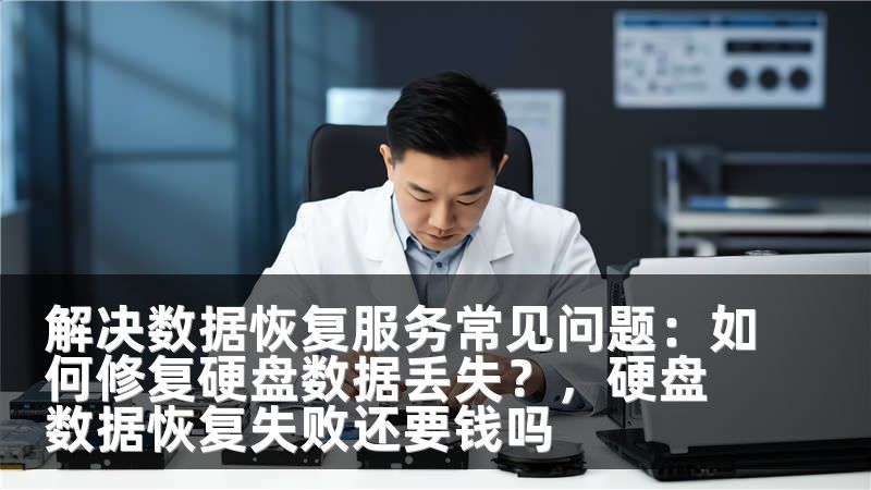 解决数据恢复服务常见问题：如何修复硬盘数据丢失？，硬盘数据恢复失败还要钱吗