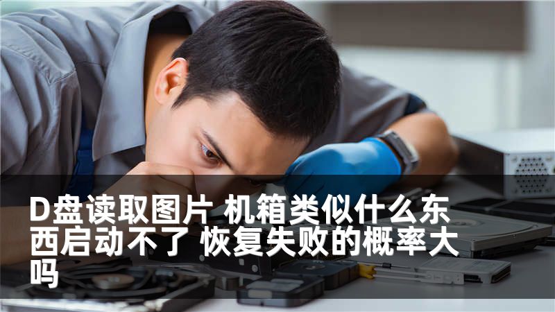 D盘读取图片 机箱类似什么东西启动不了 恢复失败的概率大吗