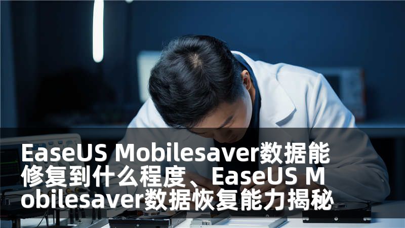 EaseUS Mobilesaver数据能修复到什么程度、EaseUS Mobilesaver数据恢复能力揭秘