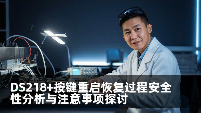 DS218+按键重启恢复过程安全性分析与注意事项探讨