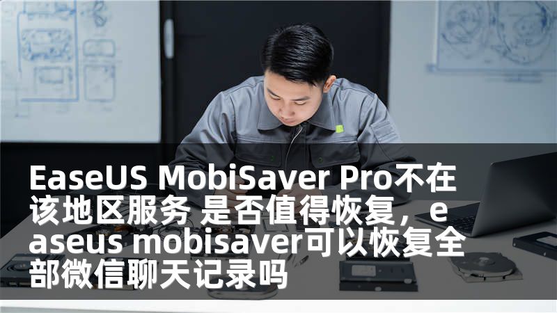 EaseUS MobiSaver Pro不在该地区服务 是否值得恢复，easeus mobisaver可以恢复全部微信聊天记录吗