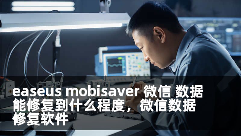 easeus mobisaver 微信 数据能修复到什么程度，微信数据修复软件