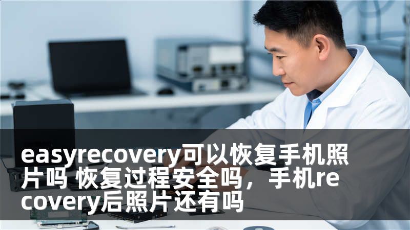 easyrecovery可以恢复手机照片吗 恢复过程安全吗，手机recovery后照片还有吗