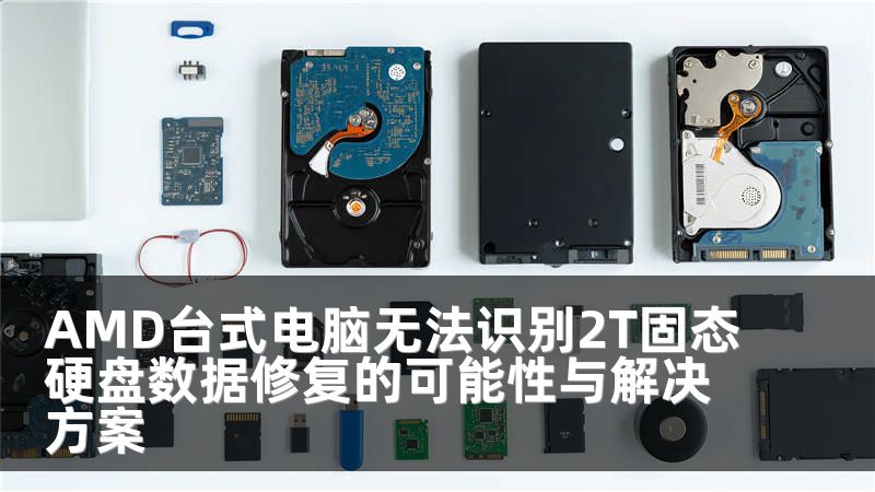 AMD台式电脑无法识别2T固态硬盘数据修复的可能性与解决方案