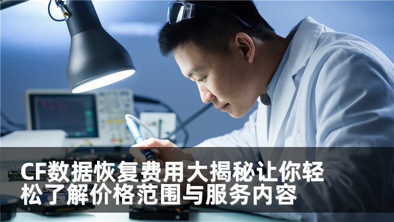 CF数据恢复费用大揭秘让你轻松了解价格范围与服务内容