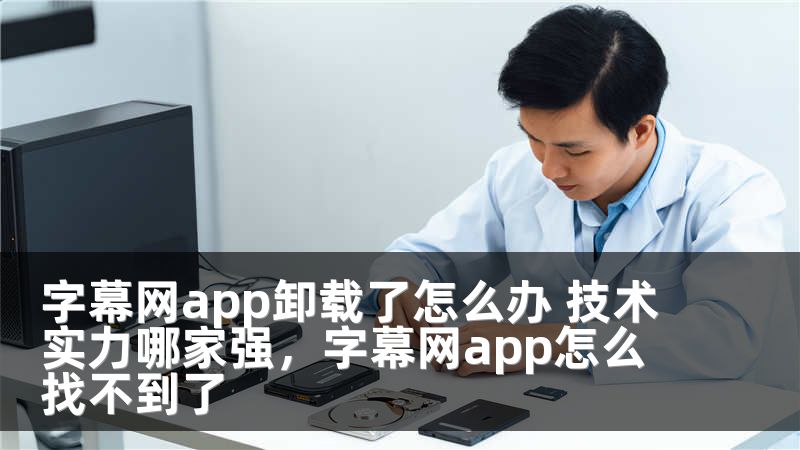 字幕网app卸载了怎么办 技术实力哪家强，字幕网app怎么找不到了