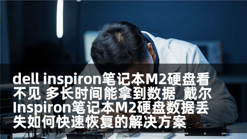 dell inspiron笔记本M2硬盘看不见 多长时间能拿到数据_戴尔Inspiron笔记本M2硬盘数据丢失如何快速恢复的解决方案