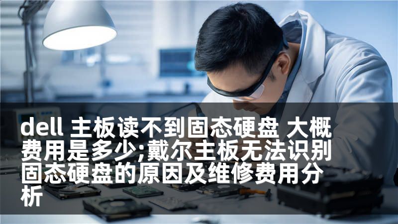 dell 主板读不到固态硬盘 大概费用是多少;戴尔主板无法识别固态硬盘的原因及维修费用分析