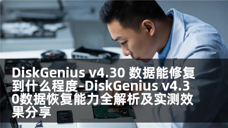 DiskGenius v4.30 数据能修复到什么程度-DiskGenius v4.30数据恢复能力全解析及实测效果分享