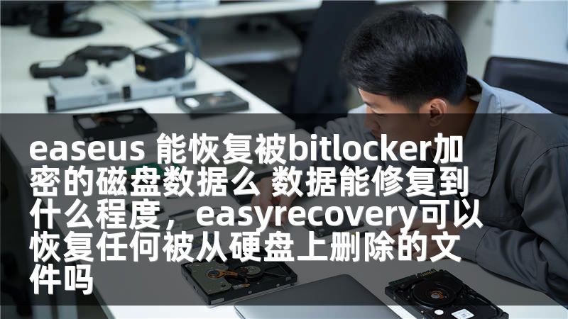 easeus 能恢复被bitlocker加密的磁盘数据么 数据能修复到什么程度，easyrecovery可以恢复任何被从硬盘上删除的文件吗