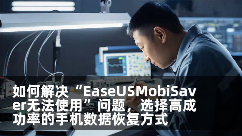 如何解决“EaseUSMobiSaver无法使用”问题，选择高成功率的手机数据恢复方式