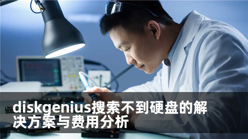 diskgenius搜索不到硬盘的解决方案与费用分析