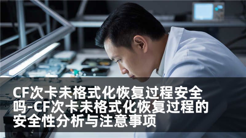 CF次卡未格式化恢复过程安全吗-CF次卡未格式化恢复过程的安全性分析与注意事项