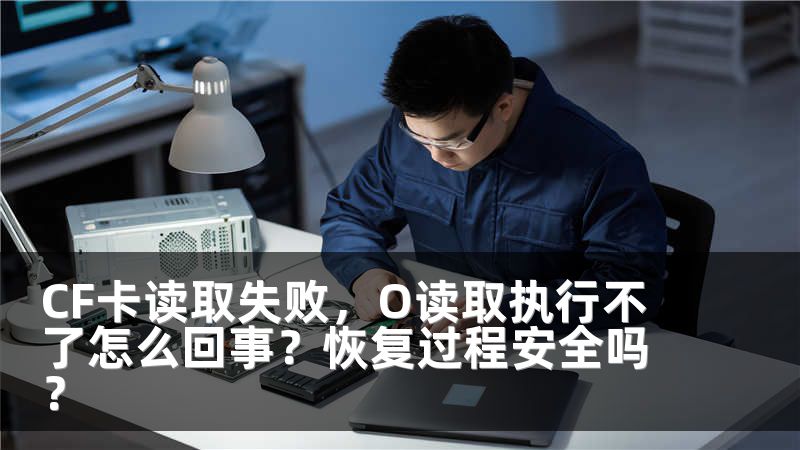 CF卡读取失败，O读取执行不了怎么回事？恢复过程安全吗？