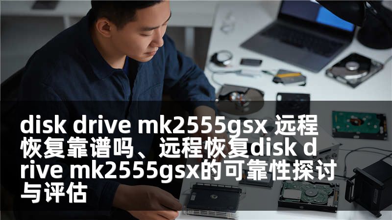 disk drive mk2555gsx 远程恢复靠谱吗、远程恢复disk drive mk2555gsx的可靠性探讨与评估