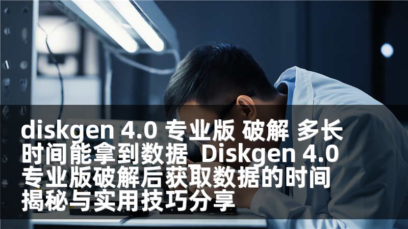 diskgen 4.0 专业版 破解 多长时间能拿到数据_Diskgen 4.0专业版破解后获取数据的时间揭秘与实用技巧分享