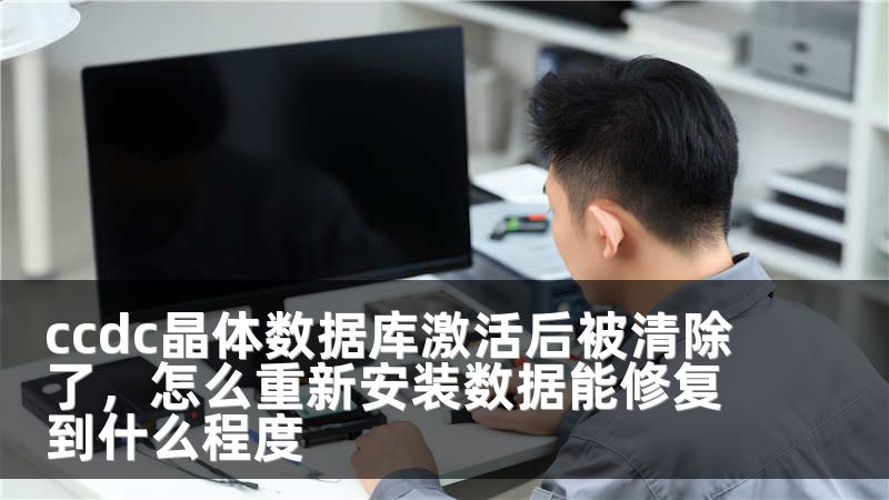 ccdc晶体数据库激活后被清除了，怎么重新安装数据能修复到什么程度
