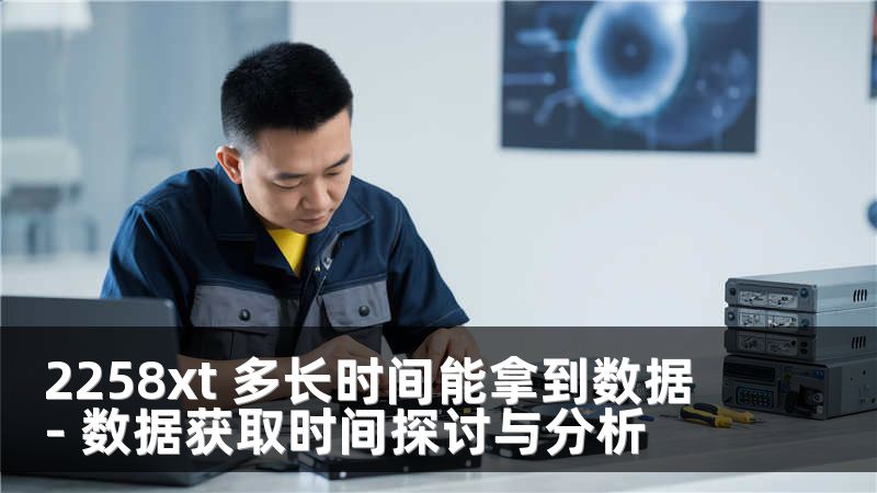 2258xt 多长时间能拿到数据 - 数据获取时间探讨与分析