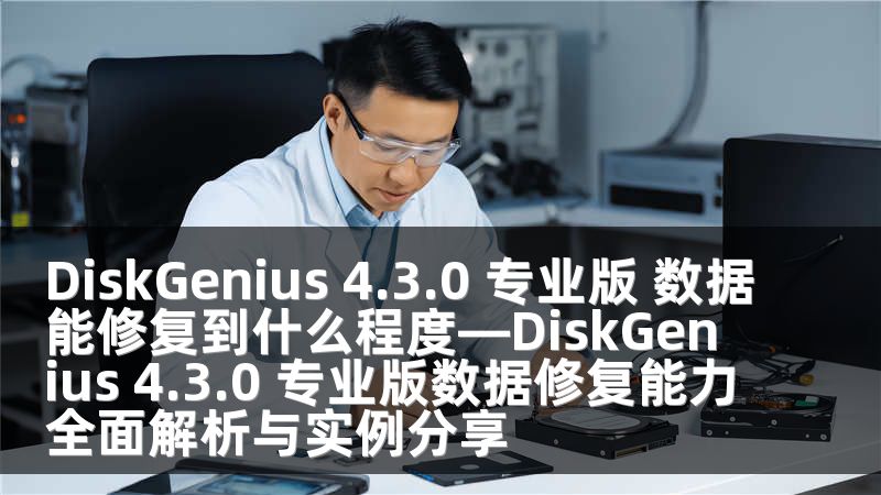 DiskGenius 4.3.0 专业版 数据能修复到什么程度—DiskGenius 4.3.0 专业版数据修复能力全面解析与实例分享