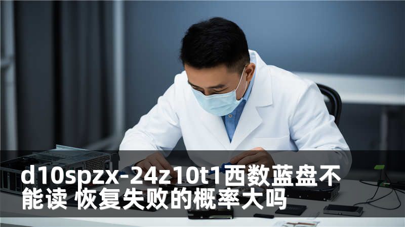 d10spzx-24z10t1西数蓝盘不能读 恢复失败的概率大吗