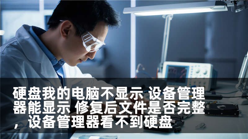 硬盘我的电脑不显示 设备管理器能显示 修复后文件是否完整，设备管理器看不到硬盘