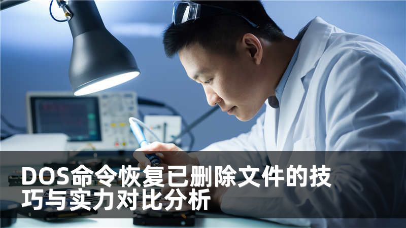 DOS命令恢复已删除文件的技巧与实力对比分析
