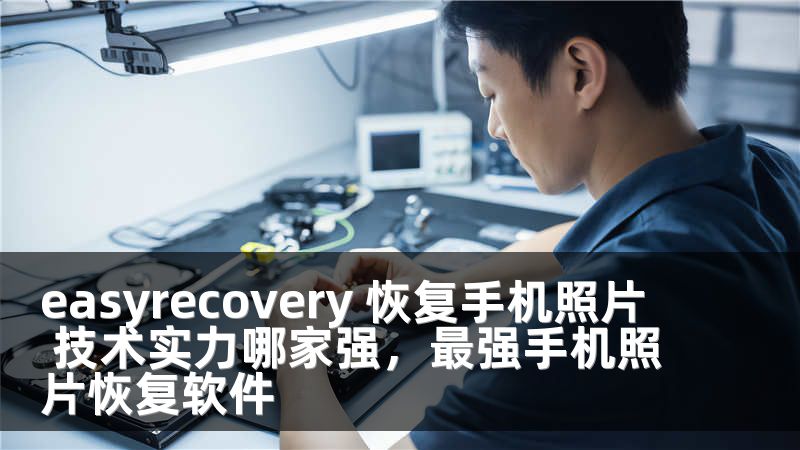 easyrecovery 恢复手机照片 技术实力哪家强，最强手机照片恢复软件
