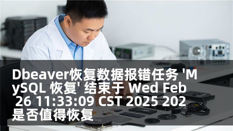 Dbeaver恢复数据报错任务 'MySQL 恢复' 结束于 Wed Feb 26 11:33:09 CST 2025 202 是否值得恢复