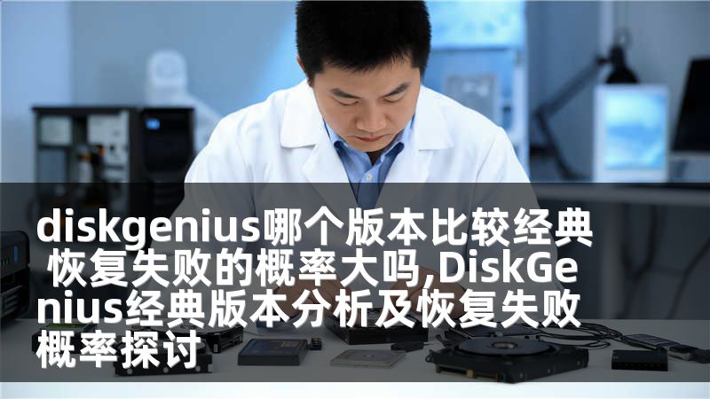 diskgenius哪个版本比较经典 恢复失败的概率大吗,DiskGenius经典版本分析及恢复失败概率探讨