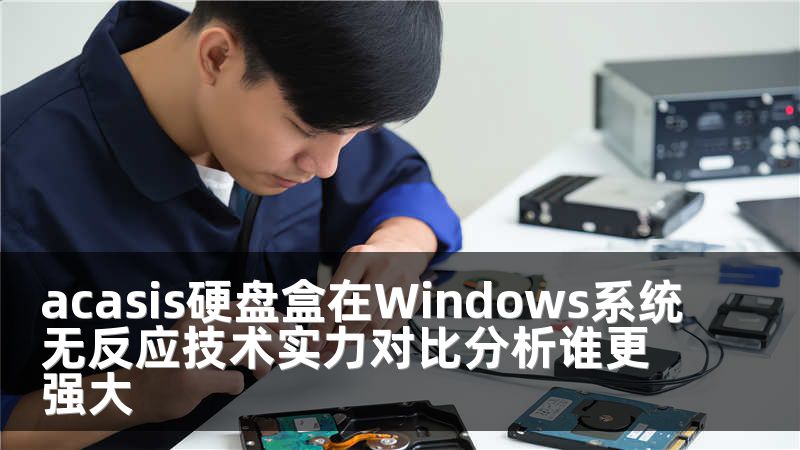 acasis硬盘盒在Windows系统无反应技术实力对比分析谁更强大