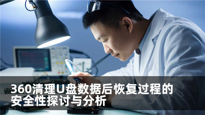 360清理U盘数据后恢复过程的安全性探讨与分析