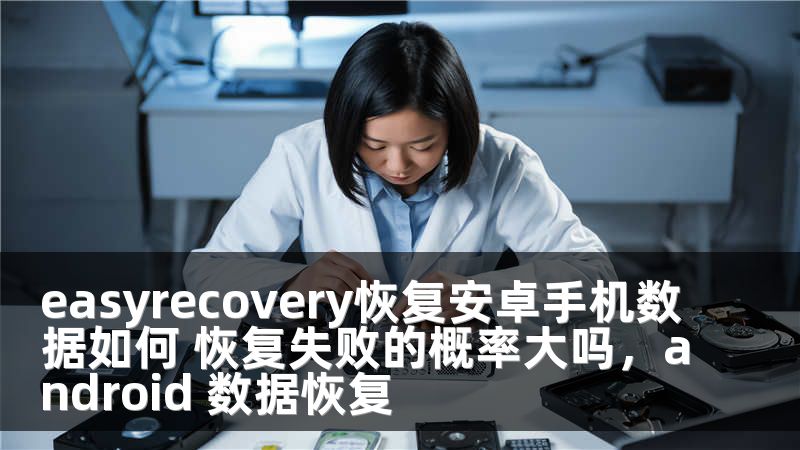 easyrecovery恢复安卓手机数据如何 恢复失败的概率大吗，android 数据恢复