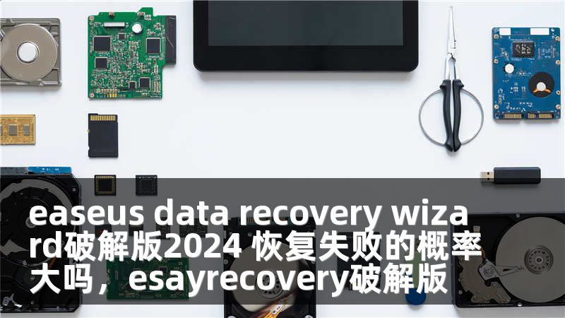 easeus data recovery wizard破解版2024 恢复失败的概率大吗，esayrecovery破解版