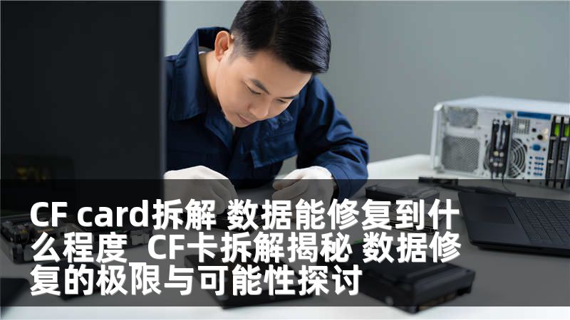 CF card拆解 数据能修复到什么程度_CF卡拆解揭秘 数据修复的极限与可能性探讨