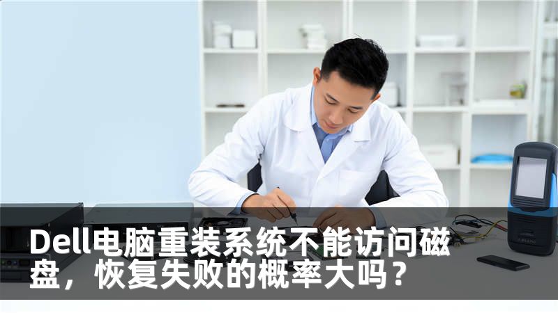 Dell电脑重装系统不能访问磁盘，恢复失败的概率大吗？
