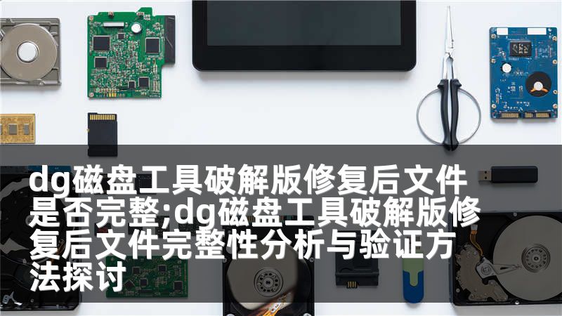 dg磁盘工具破解版修复后文件是否完整;dg磁盘工具破解版修复后文件完整性分析与验证方法探讨