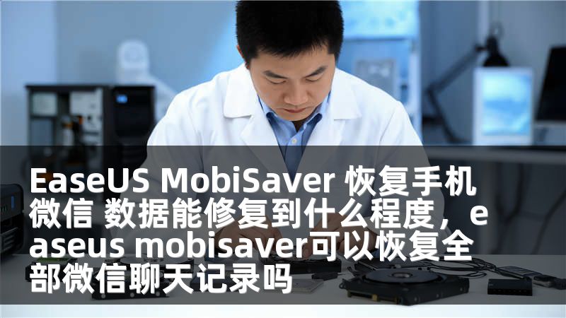 EaseUS MobiSaver 恢复手机微信 数据能修复到什么程度，easeus mobisaver可以恢复全部微信聊天记录吗