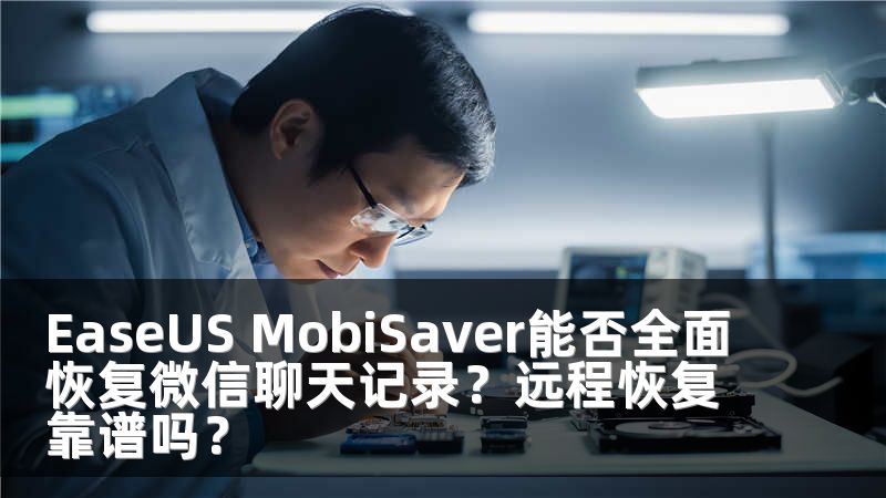 EaseUS MobiSaver能否全面恢复微信聊天记录？远程恢复靠谱吗？