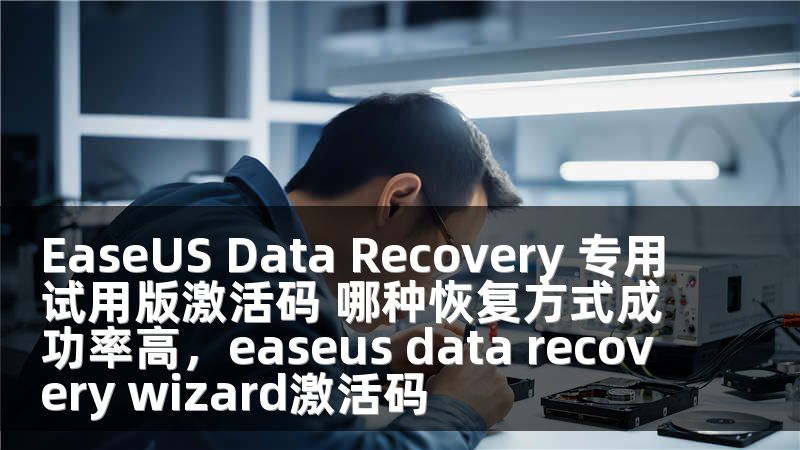 EaseUS Data Recovery 专用试用版激活码 哪种恢复方式成功率高，easeus data recovery wizard激活码