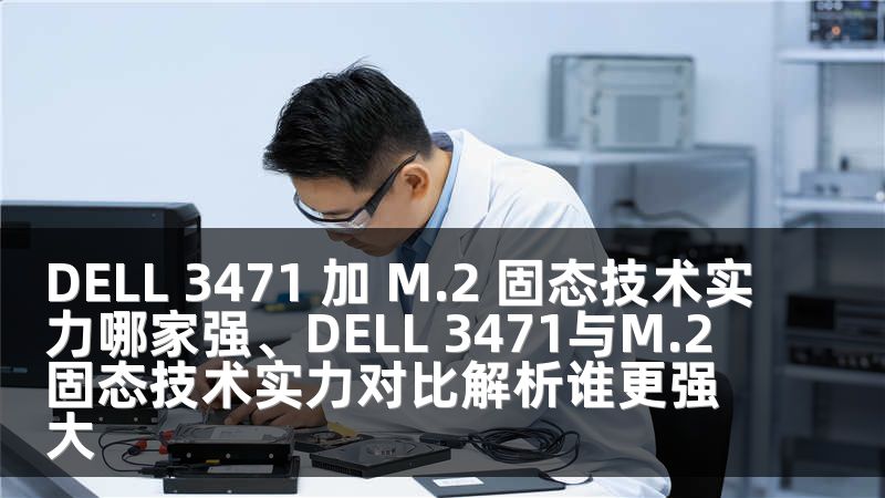 DELL 3471 加 M.2 固态技术实力哪家强、DELL 3471与M.2固态技术实力对比解析谁更强大