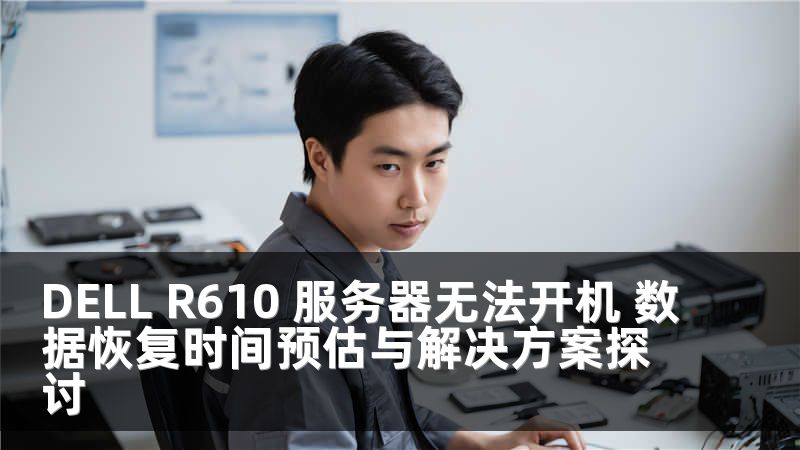 DELL R610 服务器无法开机 数据恢复时间预估与解决方案探讨