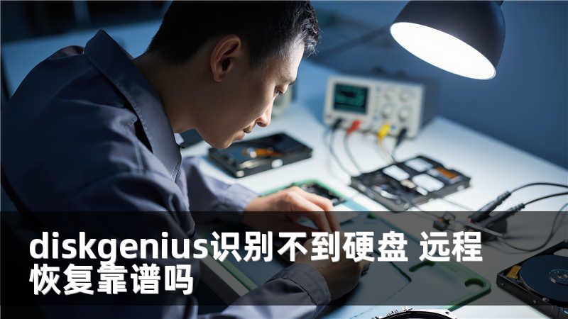 diskgenius识别不到硬盘 远程恢复靠谱吗