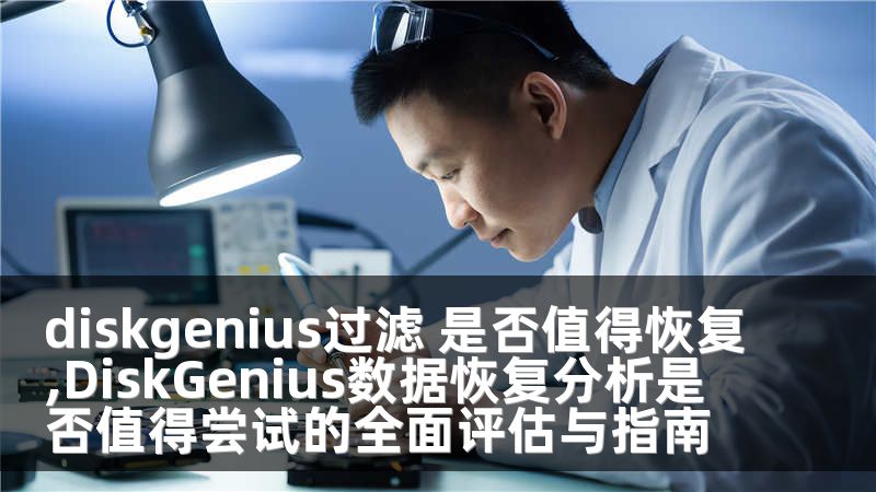 diskgenius过滤 是否值得恢复,DiskGenius数据恢复分析是否值得尝试的全面评估与指南