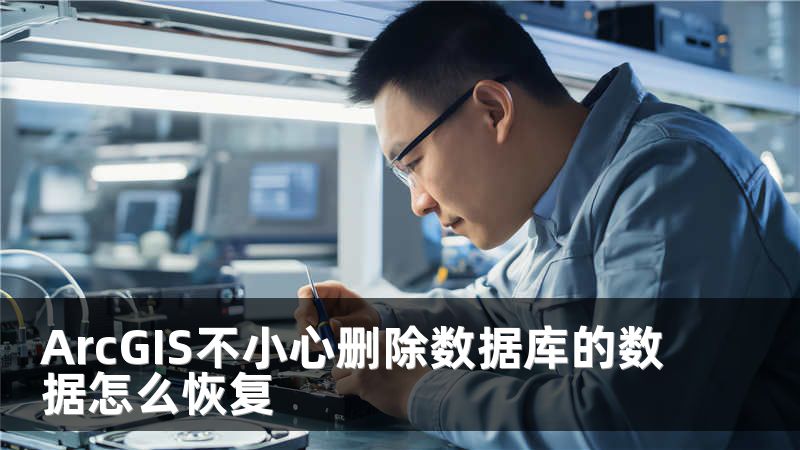ArcGIS不小心删除数据库的数据怎么恢复