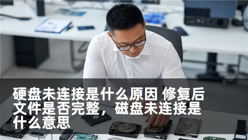硬盘未连接是什么原因 修复后文件是否完整，磁盘未连接是什么意思