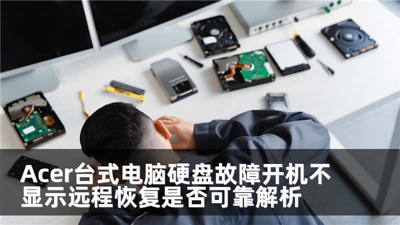 Acer台式电脑硬盘故障开机不显示远程恢复是否可靠解析